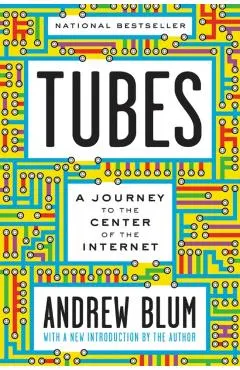 Tubes: A Journey to the Center of the Internet with a New Introduction by the Author
