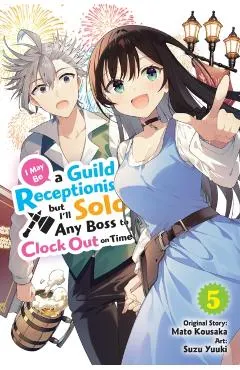 I May Be a Guild Receptionist, But I'll Solo Any Boss to Clock Out on Time, Vol. 5 (Manga)