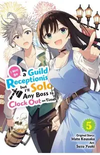 I May Be a Guild Receptionist, But I'll Solo Any Boss to Clock Out on Time, Vol. 5 (Manga)