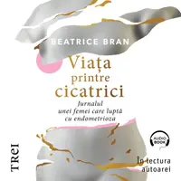 Viaţa printre cicatrici. . Jurnalul unei femei care luptă cu endometrioza - Audiobook