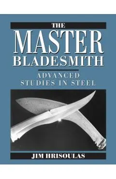 The Master Bladesmith: Advanced Studies in Steel
