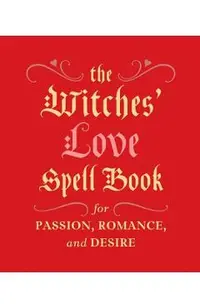 The Witches' Love Spell Book: For Passion, Romance, and Desire
