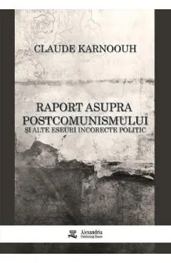 Raport asupra postcomunismului si alte eseuri incorecte politic
