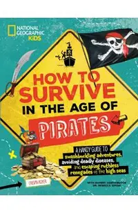 How to Survive in the Age of Pirates: A Handy Guide to Swashbuckling Adventures, Avoiding Deadly Diseases, and Escapin G the Ruthless Renegades of the
