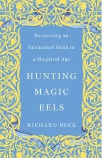 Hunting Magic Eels: Recovering an Enchanted Faith in a Skeptical Age