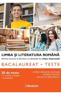 Bac 30 teste. Limba si literatura romana pentru scolile si sectiile cu predare in maghiara