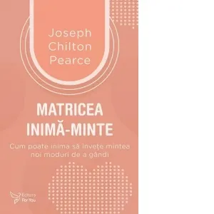 Matricea inima‑minte. Cum poate inima sa invete mintea noi moduri de a gandi