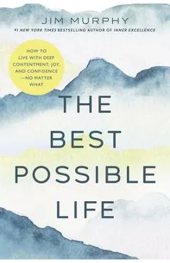 The Best Possible Life: How to Live with Deep Contentment, Joy, and Competence--No Matter What