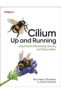 Cilium: Up and Running: Cloud Native Networking, Security, and Observability