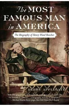 The Most Famous Man in America: The Biography of Henry Ward Beecher