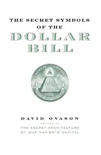 The Secret Symbols of the Dollar Bill: A Closer Look at the Hidden Magic and Meaning of the Money You Use Every Day