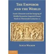 The Emperor and the World: Exotic Elements and the Imaging of Middle Byzantine Imperial Power, Ninth to Thirteenth Centuries C. E.