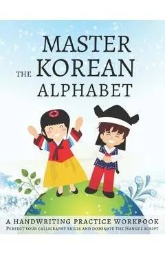 Master The Korean Alphabet, A Handwriting Practice Workbook: Perfect your calligraphy skills and dominate the Hangul script