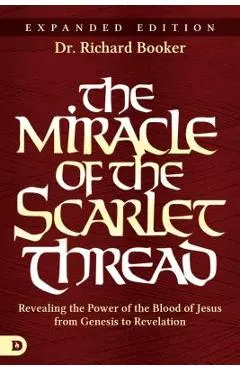The Miracle of the Scarlet Thread Expanded Edition: Revealing the Power of the Blood of Jesus from Genesis to Revelation