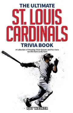 The Ultimate St. Louis Cardinals Trivia Book: A Collection of Amazing Trivia Quizzes and Fun Facts for Die-Hard Cardinals Fans!