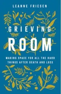 Grieving Room: Making Space for All the Hard Things After Death and Loss