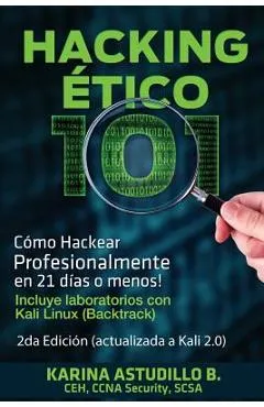 Hacking Etico 101 - C�mo hackear profesionalmente en 21 d�as o menos!: 2da Edici�n. Revisada y Actualizada a Kali 2.0.