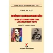 Romania sub semnul modernizarii. De la Alexandru Ioan Cuza la Carol I (1859 – 1914)