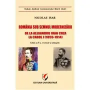 Romania sub semnul modernizarii. De la Alexandru Ioan Cuza la Carol I (1859 – 1914)