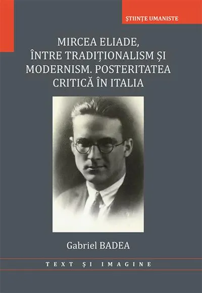 Mircea Eliade. Între tradiționalism și modernism. Posteritatea critică în Italia - Paperback brosat - Gabriel Badea