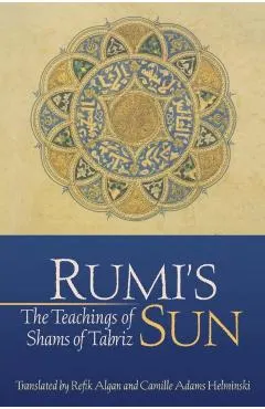 Rumi's Sun: The Teachings of Shams of Tabriz