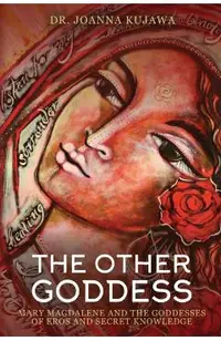 The Other Goddess: Mary Magdalene and the Goddesses of Eros and Secret Knowledge