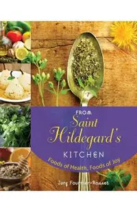 From Saint Hildegard's Kitchen: Foods of Health, Foods of Joy