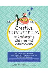 Creative Interventions for Challenging Children & Adolescents: 186 Techniques, Activities, Worksheets & Communication Tips to Change Behaviors