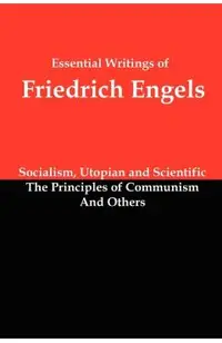 Essential Writings of Friedrich Engels: Socialism, Utopian and Scientific; The Principles of Communism; And Others