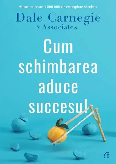 Cum schimbarea aduce succesul - Paperback brosat - Dale Carnegie, Dale Carnegie & Associates