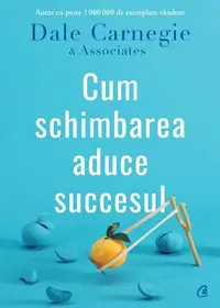 Cum schimbarea aduce succesul - Paperback brosat - Dale Carnegie, Dale Carnegie & Associates