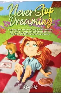 Never Stop Dreaming: Inspiring short stories of unique and wonderful girls about courage, self-confidence, talents, and the potential found