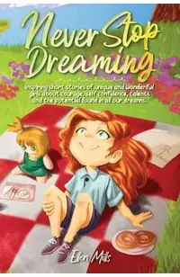 Never Stop Dreaming: Inspiring short stories of unique and wonderful girls about courage, self-confidence, talents, and the potential found