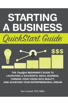 Starting a Business QuickStart Guide: The Simplified Beginner's Guide to Launching a Successful Small Business, Turning Your Vision into Reality, and