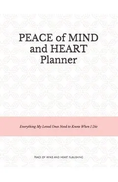 Peace of Mind and Heart Planner: End of Life Organizer and Checklist *A Workbook of Everything My Loved Ones Need to Know When I Die* (Funeral Details