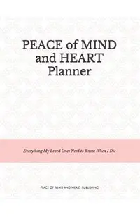 Peace of Mind and Heart Planner: End of Life Organizer and Checklist *A Workbook of Everything My Loved Ones Need to Know When I Die* (Funeral Details