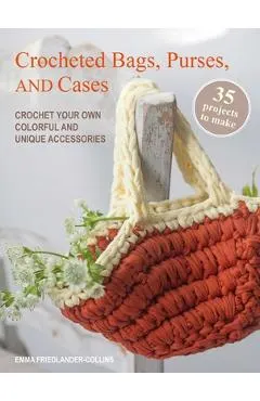 Crocheted Bags, Purses, and Cases: 35 Projects to Make: Crochet Your Own Colorful and Unique Accessories