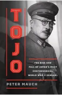 Tojo: The Rise and Fall of Japan's Most Controversial World War II General