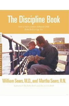 The Discipline Book: Everything You Need to Know to Have a Better-Behaved Child from Birth to Age Ten
