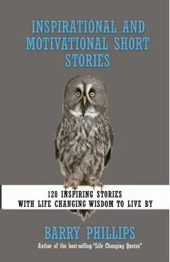Inspirational and Motivational Short Stories: 128 Inspiring Stories with Life Changing Wisdom to live by (moral stories, self-help stories)