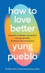 How To Love Better : The Path to Deeper Connection Through Growth Kindness and Compassion