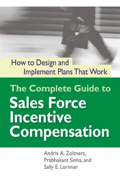 The Complete Guide to Sales Force Incentive Compensation: How to Design and Implement Plans That Work