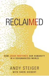 Reclaimed: How Jesus Restores Our Humanity in a Dehumanized World