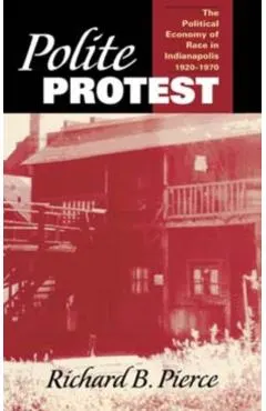 Polite Protest: The Political Economy of Race in Indianapolis, 1920-1970
