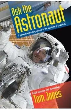 Ask the Astronaut: A Galaxy of Astonishing Answers to Your Questions on Spaceflight