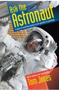 Ask the Astronaut: A Galaxy of Astonishing Answers to Your Questions on Spaceflight