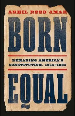 Born Equal: Remaking America's Constitution, 1840-1920