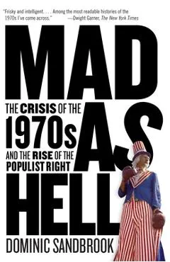 Mad as Hell: The Crisis of the 1970s and the Rise of the Populist Right