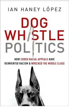 Dog Whistle Politics: How Coded Racial Appeals Have Reinvented Racism and Wrecked the Middle Class