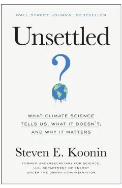 Unsettled: What Climate Science Tells Us, What It Doesn't, and Why It Matters